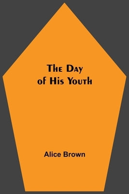 The Day of His Youth by Brown, Alice