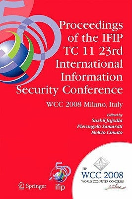 Proceedings of the Ifip Tc 11 23rd International Information Security Conference: Ifip 20th World Computer Congress, Ifip Sec'08, September 7-10, 2008 by Jajodia, Sushil