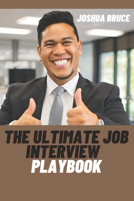 The Ultimate Job Interview Playbook: Master 100 Powerful Questions, Winning Answers, and Expert Strategies Time Tested and Proven to keep you on the K by Bruce, Joshua