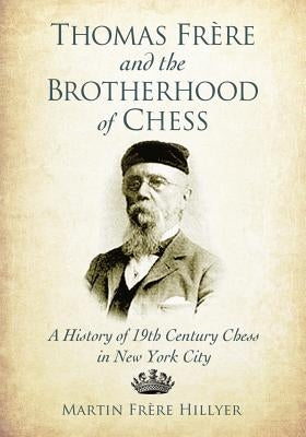 Thomas Frere and the Brotherhood of Chess: A History of 19th Century Chess in New York City by Hillyer, Martin Fr?re