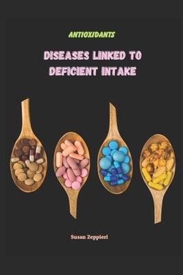 Antioxidants: Diseases Linked To Deficient Intake by Zeppieri, Susan