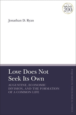 Love Does Not Seek Its Own: Augustine, Economic Division, and the Formation of a Common Life by Ryan, Jonathan D.