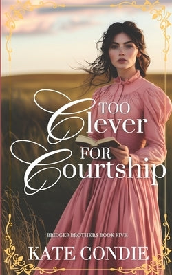 Too Clever for Courtship: Sweet Historical Western Romance by Condie, Kate