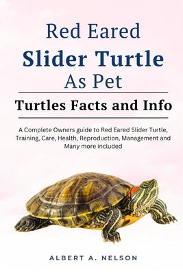 Red Eared Slider Turtle as Pet: Complete owners guide to red eared slider turtle, care, reproduction, management and many more included by Nelson, Albert A.