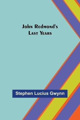 John Redmond's Last Years by Lucius Gwynn, Stephen