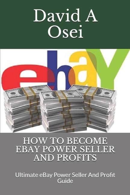 How to Become Ebay Power Seller and Profits: Ultimate eBay Power Seller And Profit Guide by Osei, David a.