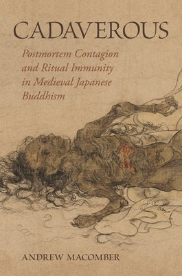 Cadaverous: Postmortem Contagion and Ritual Immunity in Medieval Japanese Buddhism by Macomber, Andrew