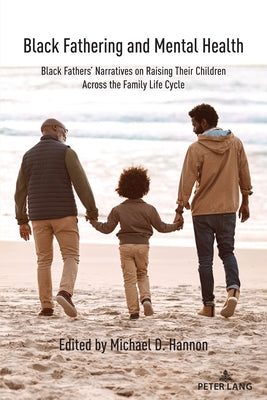 Black Fathering and Mental Health; Black Fathers' Narratives on Raising Their Children Across the Family Life Cycle by Hannon, Michael D.