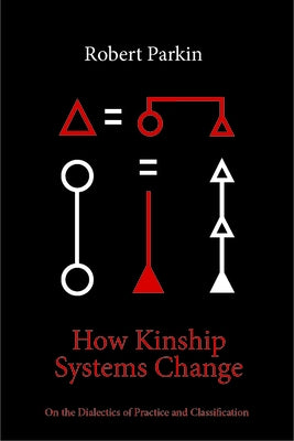 How Kinship Systems Change: On the Dialectics of Practice and Classification by Parkin, Robert