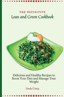 The Definitive Lean and Green Cookbook: Delicious and Healthy Recipes to Boost Your Diet and Manage Your Weight by Carey, Linda