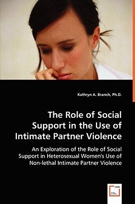 The Role of Social Support in the Use of Intimate Partner Violence by Branch, Kathryn A.