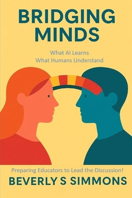 Bridging Minds: What AI Learns, What Humans Understand: Preparing Educators to Lead the Conversation by Stripling, Alex Wayne, Jr.