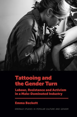 Tattooing and the Gender Turn: Labour, Resistance and Activism in a Male-Dominated Industry by Beckett, Emma