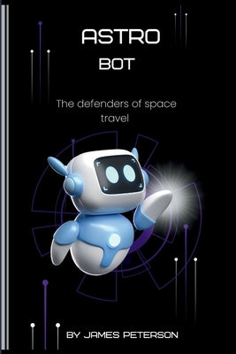 Astro Bot: The Defenders of Space Travel by Peterson, James