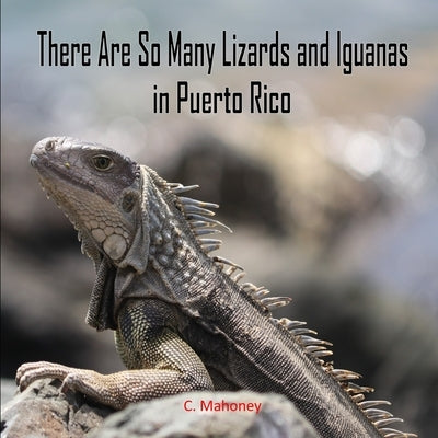 There Are So Many Lizards and Iguanas in Puerto Rico by Mahoney, C.