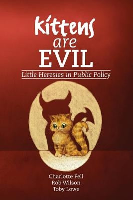 Kittens are Evil: Little Heresies in Public Policy by Pell, Charlotte