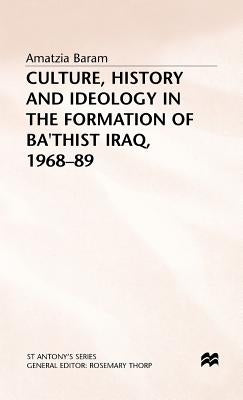 Culture, History and Ideology in the Formation of Ba'thist Iraq,1968-89 by Baram, Amatzia