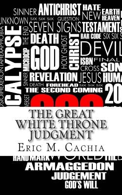 The Great White Throne Judgment: Revelation 20 & 21 in Todays News Headlines by Cachia, Eric M.