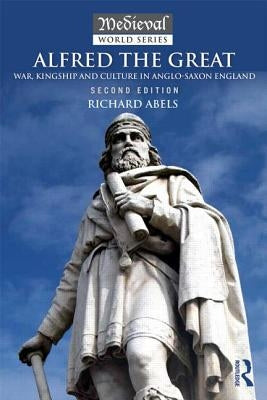 Alfred the Great: War, Kingship and Culture in Anglo-Saxon England by Abels, Richard