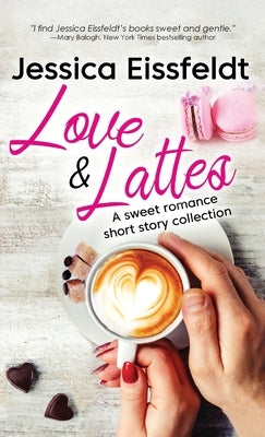 Love & Lattes: A sweet romance short story collection by Eissfeldt, Jessica