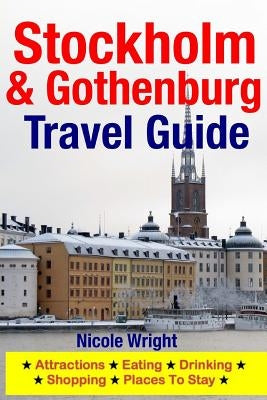 Stockholm & Gothenburg Travel Guide: Attractions, Eating, Drinking, Shopping & Places To Stay by Wright, Nicole