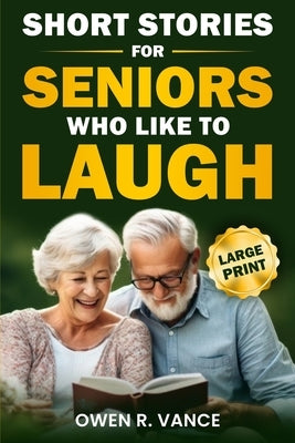 Short Stories for Seniors Who Like to Laugh: Uplifting and Funny Short Stories in Large Print - Feel-Good Tales to Inspire, Entertain, and Gift to Eld by Vance, Owen R.