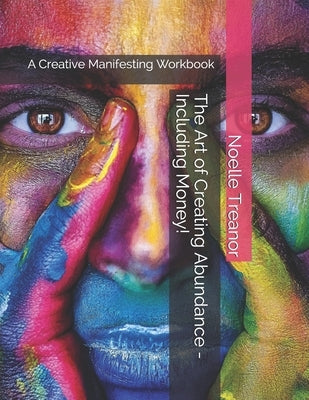 The Art of Creating Abundance - Including Money!: A Creative Manifesting Workbook by Treanor, Noelle