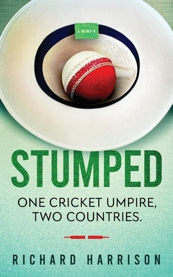 Stumped: One Cricket Umpire, Two Countries. A Memoir. by Harrison, Richard