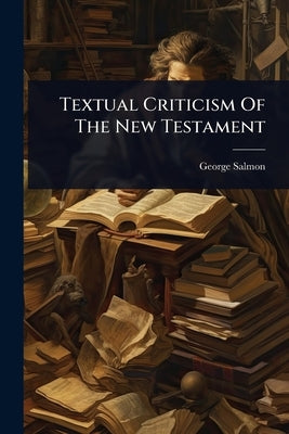 Textual Criticism Of The New Testament by Salmon, George