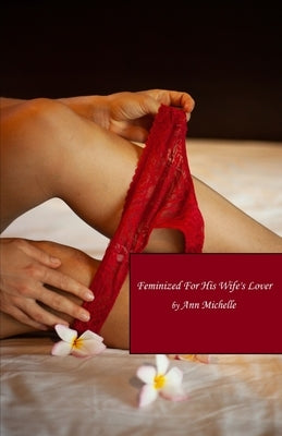 Feminized For His Wife's Lover: A Feminization Tale by Michelle, Ann
