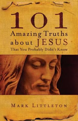 101 Amazing Truths about Jesus That You Probably Didn't Know by Littleton, Mark