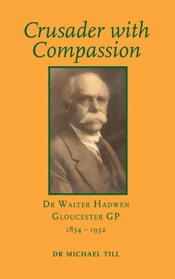 Crusader with Compassion: Dr Walter Hadwen, Gloucester GP, 1854-1932 by Till, Michael