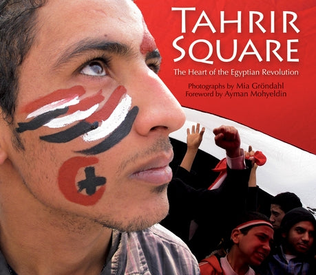 Tahrir Square: The Heart of the Egyptian Revolution by Gröndahl, Mia