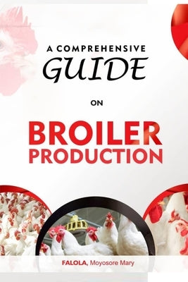 A Comprehensive Guide on Broiler Production by Moyosore Mary, Falola