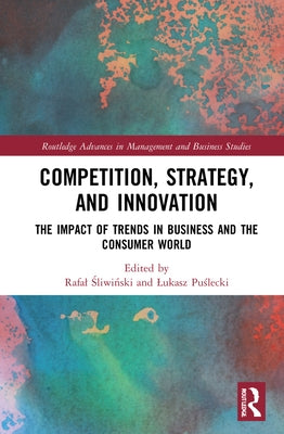 Competition, Strategy, and Innovation: The Impact of Trends in Business and the Consumer World by Śliwiński, Rafal