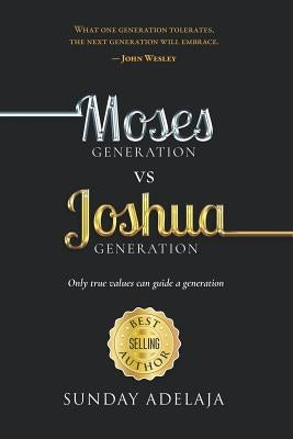 Moses Generation Vs Joshua Generation: Only True Values Can Guide a Generation by Adelaja, Sunday