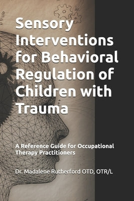 Sensory Interventions for Behavioral Regulation of Children with Trauma: A Reference Guide for Occupational Therapy Practitioners by Rutherford Otd, Otr/L Madalene