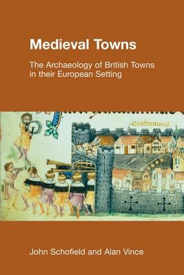 Medieval Towns: The Archaeology of British Towns in their European Setting by Schofield, Paul