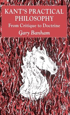 Kant's Practical Philosophy: From Critique to Doctrine by Banham, G.
