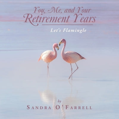 You, Me, and Your Retirement Years: Let's Flamingle by O'Farrell, Sandra