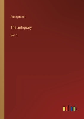 The antiquary: Vol. 1 by Anonymous