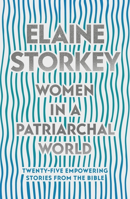 Women in a Patriarchal World: Twenty-five Empowering Stories from the Bible by Storkey, Elaine