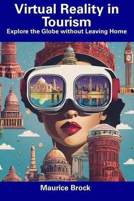 Virtual Reality in Tourism: Explore the Globe without Leaving Home by Brock, Maurice