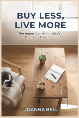 Buy Less, Live More: The Imperfect Minimalist's Guide to Freedom (Decluttering and Organizing Your Home, Mind & Life) by Bell, Joanna