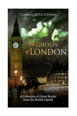 The Ghosts of London: A Collection of Ghost Stories from the British Capital by Charles River