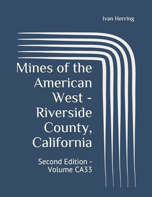 Mines of the American West - Riverside County, California: Second Edition - Volume CA33 by Herring, Ivan