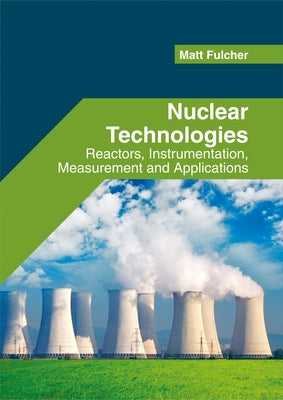 Nuclear Technologies: Reactors, Instrumentation, Measurement and Applications by Fulcher, Matt