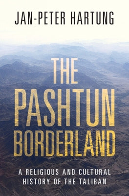 The Pashtun Borderland: A Religious and Cultural History of the Taliban by Hartung, Jan-Peter