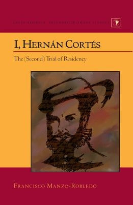 I, Hernán Cortés: The (Second) Trial of Residency by Varona-Lacey, Gladys M.