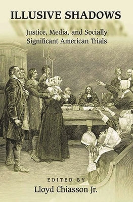 Illusive Shadows: Justice, Media, and Socially Significant American Trials by Chiasson, Lloyd, Jr.